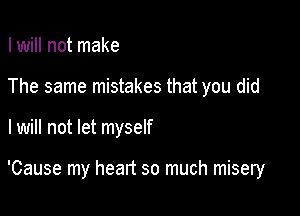 I will not make

The same mistakes that you did

I will not let myself

'Cause my heart so much misery