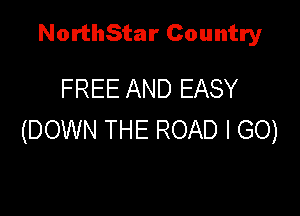 NorthStar Country

FREE AND EASY

(DOWN THE ROAD I GO)