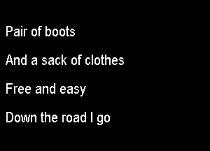 Pair of boots
And a sack of clothes

Free and easy

Down the road I go