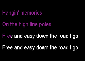 Hangin' memories
0n the high line poles

Free and easy down the road I go

Free and easy down the road I go