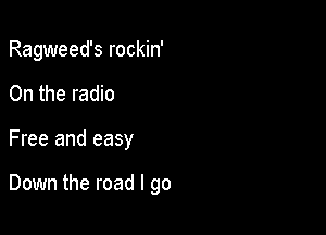 Ragweed's rockin'

0n the radio

Free and easy

Down the road I go