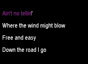 Ain't no tellin'

Where the wind might blow

Free and easy

Down the road I go