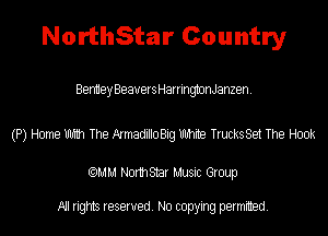 NorthStar Country

Beniiey Beavers HarringtonJanzen.

(P) Home mm The ArmadilloBig Uhhite TrucksSet The Hook

(QMM Norm Star Music Group

All rights reserved. No copying permitted.