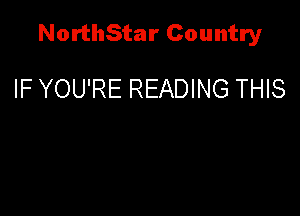 NorthStar Country

IF YOU'RE READING THIS