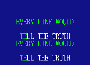 EVERY LINE WOULD

TELL THE TRUTH
EVERY LINE WOULD

TELL THE TRUTH l