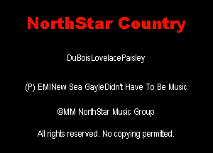 NorthStar Country

Du BonsLovelacePaisley

(P) eumew Sea Gay190adn'l Have To Be Lame

QM! Normsar Musuc Group

All rights reserved No copying permitted,