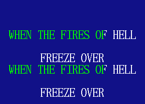 WHEN THE FIRES 0F HELL

FREEZE OVER
WHEN THE FIRES 0F HELL

FREEZE OVER