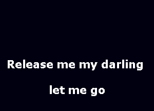 Release me my darling

let me go