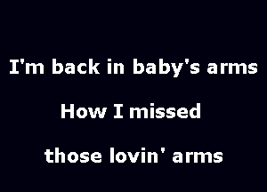 I'm back in baby's arms

How I missed

those Iovin' arms