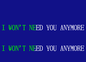 I WON T NEED YOU ANYMORE

I WON T NEED YOU ANYMORE