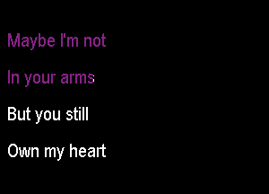 Maybe I'm not
In your arms

But you still

Own my heart