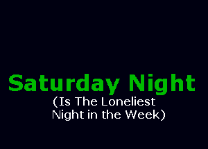 (Is The Loneliest
Night in the Week)