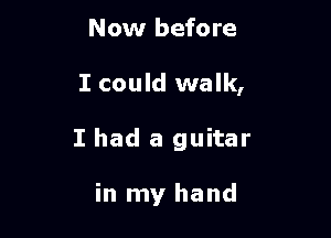 Now before

I could walk,

I had a guitar

in my hand