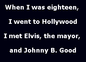 When I was eighteen,
I went to Hollywood

I met Elvis, the mayor,

and Johnny B. Good