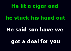 He said son have we

got a deal for you