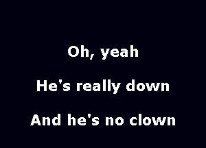 Oh, yeah

He's really down

And he's no clown
