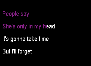 People say

She's only in my head

It's gonna take time

But I'll forget