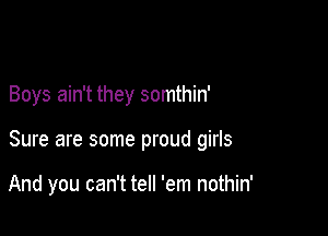 Boys ain't they somthin'

Sure are some proud girls

And you can't tell 'em nothin'