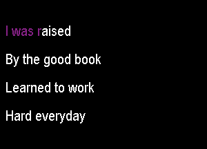 I was raised

By the good book

Learned to work

Hard everyday