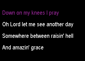 Down on my knees I pray

Oh Lord let me see another day

Somewhere between raisin' hell

And amazin' grace