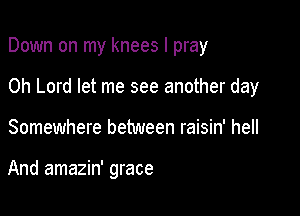Down on my knees I pray

Oh Lord let me see another day

Somewhere between raisin' hell

And amazin' grace