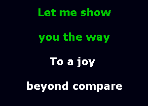 To a joy

beyond compare