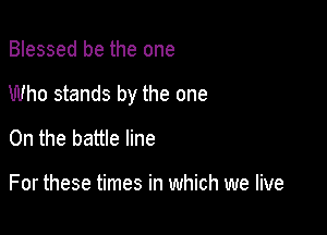 Blessed be the one

Who stands by the one

On the battle line

For these times in which we live