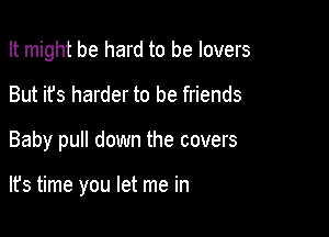 It might be hard to be lovers
But it's harder to be friends

Baby pull down the covers

lfs time you let me in