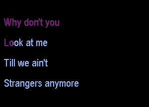 Why don't you
Look at me

Till we ain't

Strangers anymore