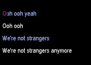 Ooh ooh yeah
Ooh ooh

We're not strangers

We're not strangers anymore