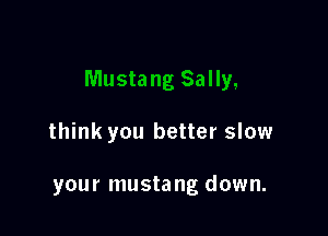 think you better slow

you r musta ng down.