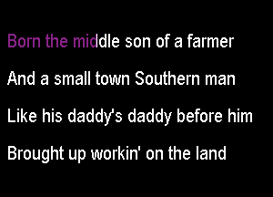 Born the middle son of a farmer
And a small town Southern man

Like his daddy's daddy before him

Brought up workin' on the land