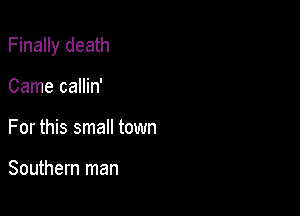 Finally death

Came callin'
For this small town

Southern man