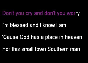 Don't you cry and don't you worry
I'm blessed and I know I am
'Cause God has a place in heaven

For this small town Southern man