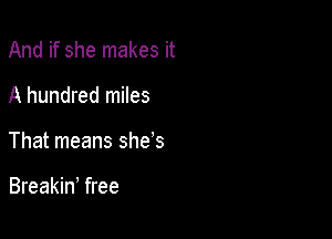 And if she makes it

A hundred miles

That means she's

Breakiw free