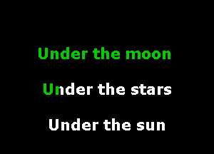 Under the moon

Under the stars

Under the sun