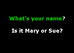 What's your name?

Is it Mary or Sue?
