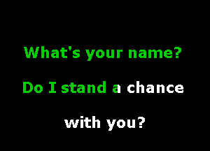 What's your name?

Do I stand a chance

with you?