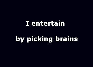 I entertain

by picking brains