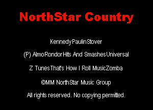 NorthStar Country

Kennedy Paulin Stouer

(P) Mme RondorHits 33nd Smashes Universal

Z TunesThat's How I Poll MusncZomba

6mm! NormStar Musuc Group
All rights reserved No copying permuted