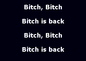 Bitch, Bitch

Bitch is back

Bitch, Bitch

Bitch is back