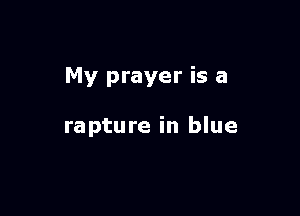 My prayer is a

rapture in blue