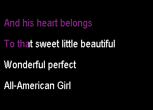 And his heart belongs

To that sweet little beautiful

Wondelful perfect

AIl-American Girl