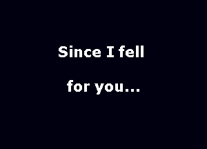Since I fell

for you...