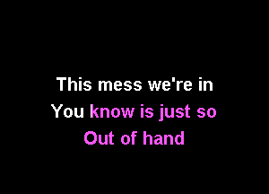 This mess we're in

You know is just so
Out of hand