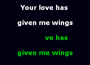 Your love has

given me wings