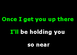 Once I get you up there

I'll be holding you

50 near