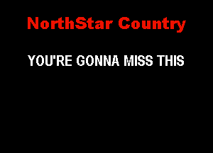 NorthStar Country

YOU'RE GONNA MISS THIS