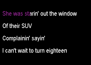 She was starin' out the window

0f their SUV

Complainin' sayin'

I can't wait to turn eighteen