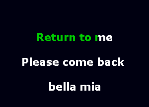 Retu rn to me

Please come back